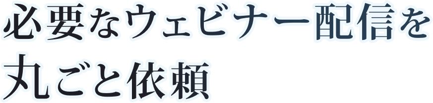 必要なウェビナー配信を丸ごと依頼