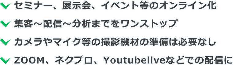 セミナー、展示会、イベント等のオンライン化・集客～配信～分析までをワンストップ・カメラやマイク等の撮影機材の準備は必要なし・ネクプロ、ZOOM、Youtubeliveなどでの配信に